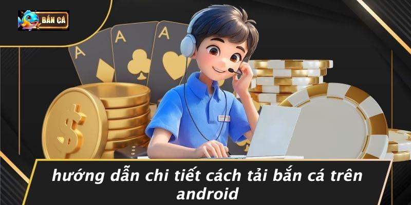 Hướng Dẫn Chi Tiết Cách Tải Bắn Cá Trên Android