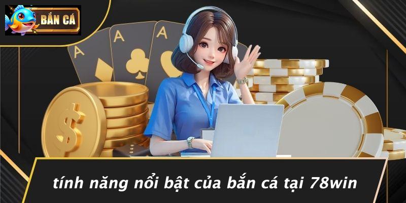 Tính Năng Nổi Bật Của Bắn Cá Tại 78WIN