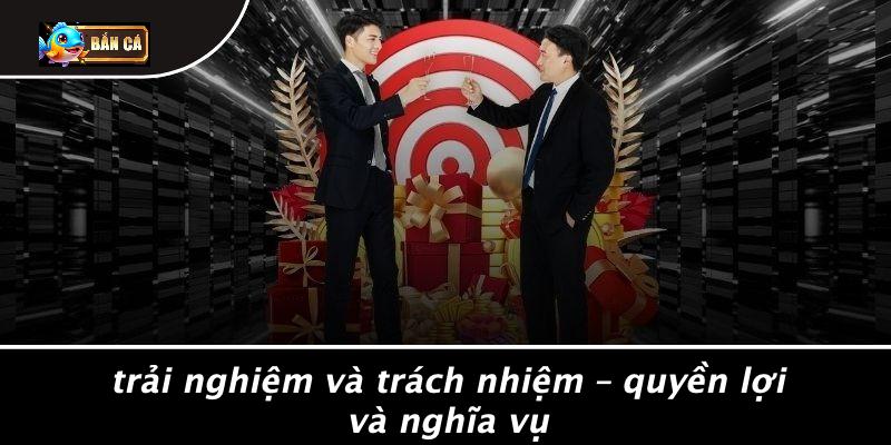 Trải Nghiệm Và Trách Nhiệm – Quyền Lợi Và Nghĩa Vụ