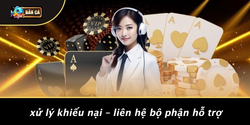 Xử Lý Khiếu Nại – Liên Hệ Bộ Phận Hỗ Trợ