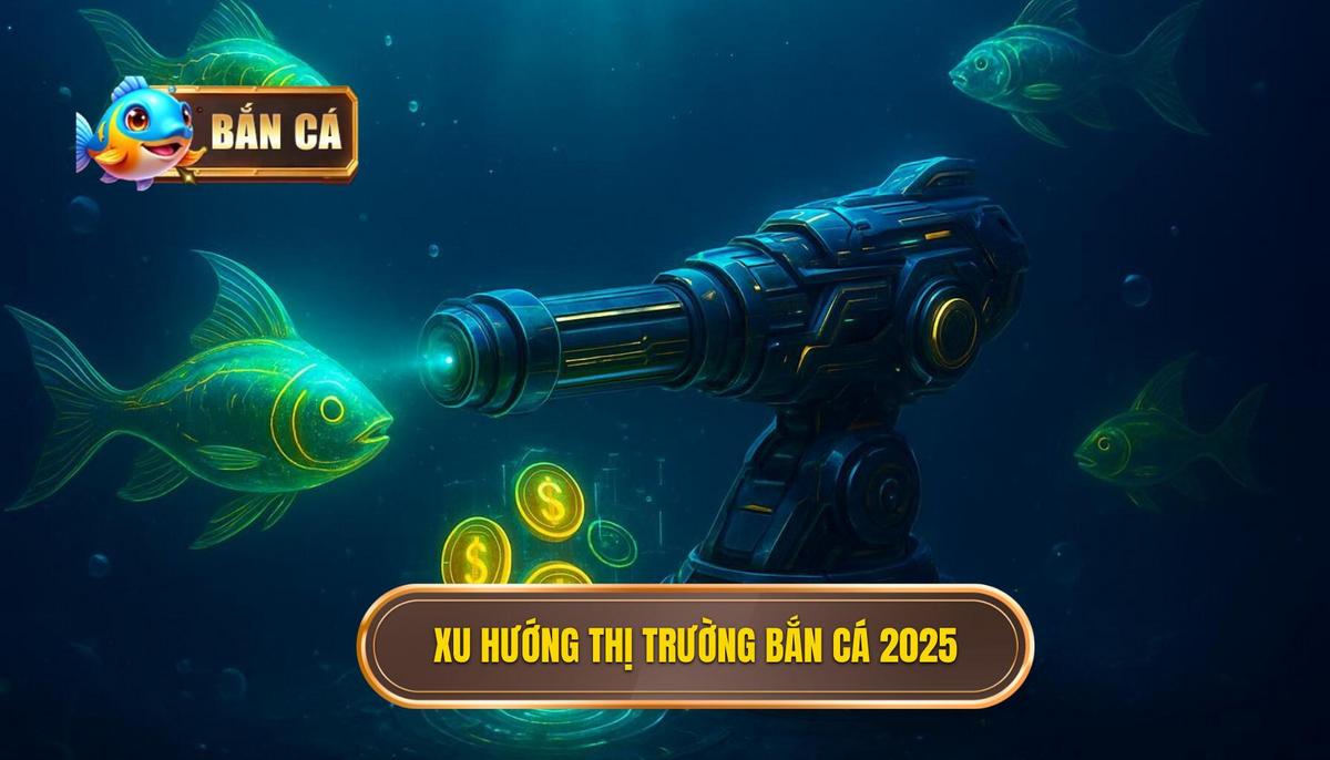 Xu Hướng Nổi Bật Của Thị Trường Bắn Cá Đổi Thưởng 2025