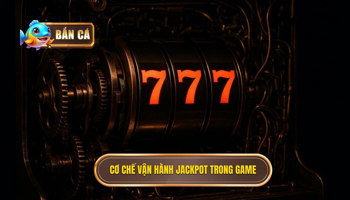 Cơ Chế Vận Hành Của Jackpot Trong Game Bắn Cá