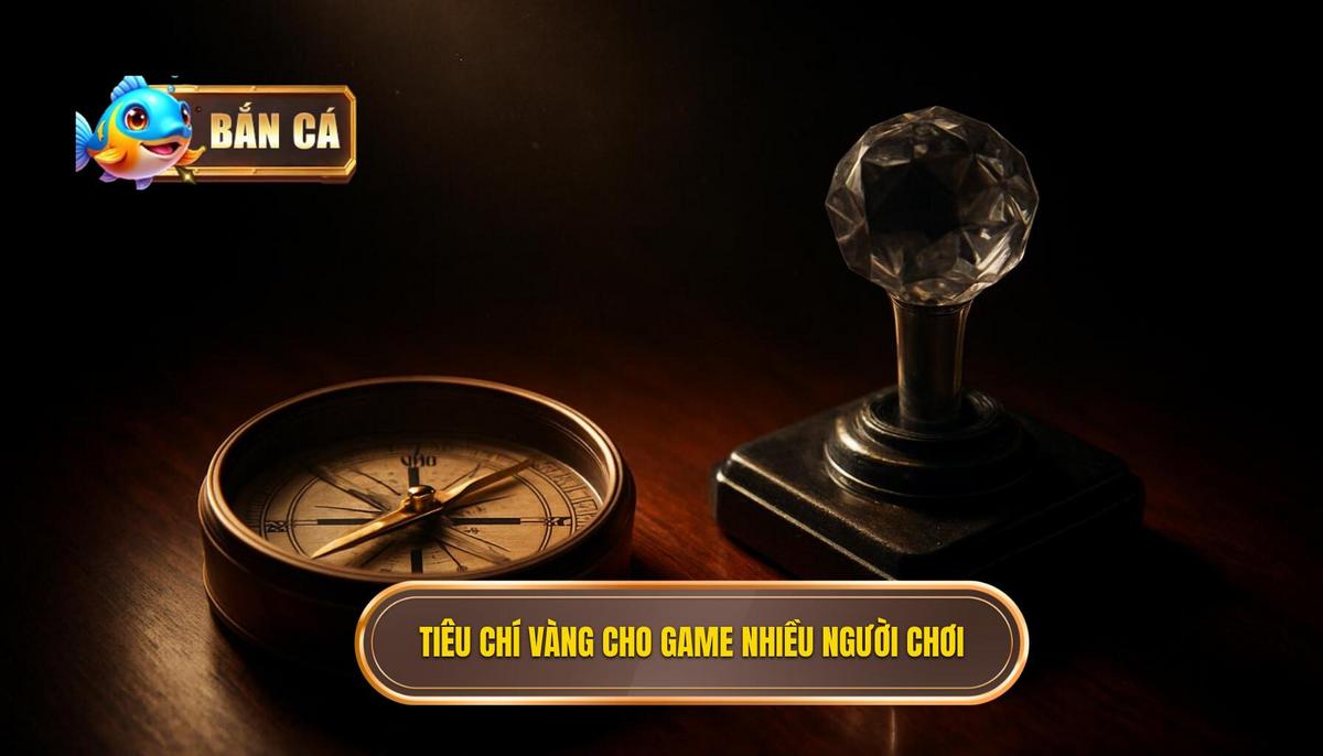 Tiêu Chí Vàng Để Xác Định Game Bắn Cá Nhiều Người Chơi